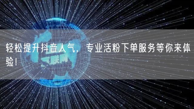 轻松提升抖音人气，专业活粉下单服务等你来体验！
