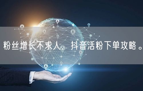 粉丝增长不求人，抖音活粉下单攻略。