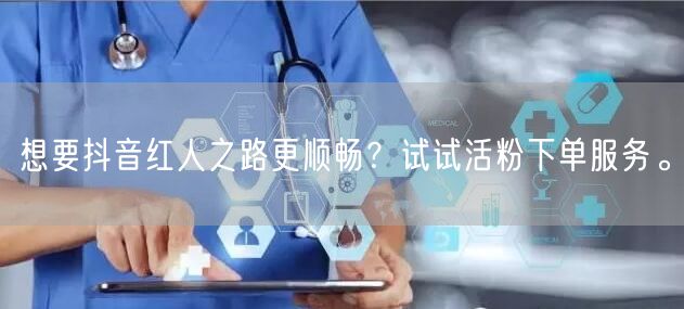想要抖音红人之路更顺畅？试试活粉下单服务。
