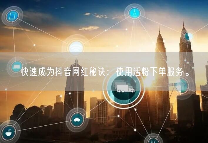 快速成为抖音网红秘诀：使用活粉下单服务。
