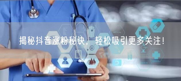 揭秘抖音涨粉秘诀，轻松吸引更多关注！