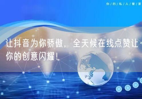 让抖音为你骄傲，全天候在线点赞让你的创意闪耀！