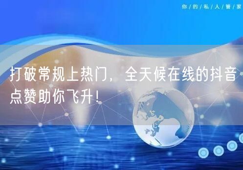 打破常规上热门，全天候在线的抖音点赞助你飞升！