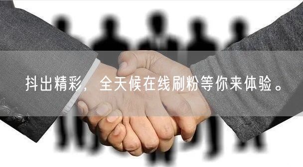 抖出精彩，全天候在线刷粉等你来体验。