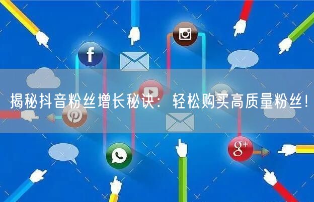 揭秘抖音粉丝增长秘诀：轻松购买高质量粉丝！