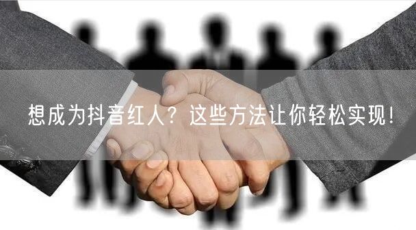 想成为抖音红人？这些方法让你轻松实现！