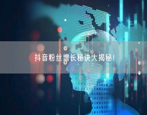 抖音粉丝增长秘诀大揭秘！