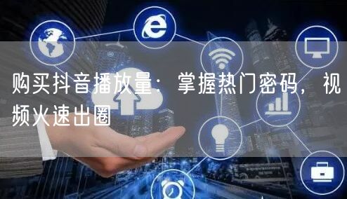 购买抖音播放量：掌握热门密码，视频火速出圈