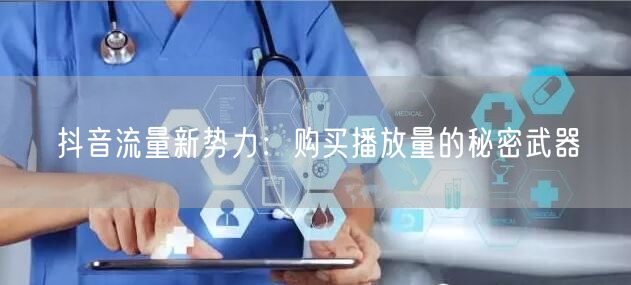 抖音流量新势力：购买播放量的秘密武器