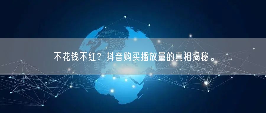 不花钱不红？抖音购买播放量的真相揭秘。