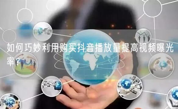 如何巧妙利用购买抖音播放量提高视频曝光率？