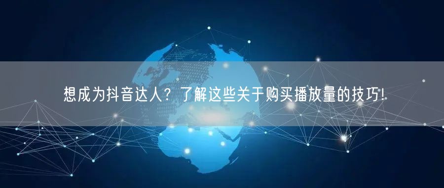 想成为抖音达人？了解这些关于购买播放量的技巧！