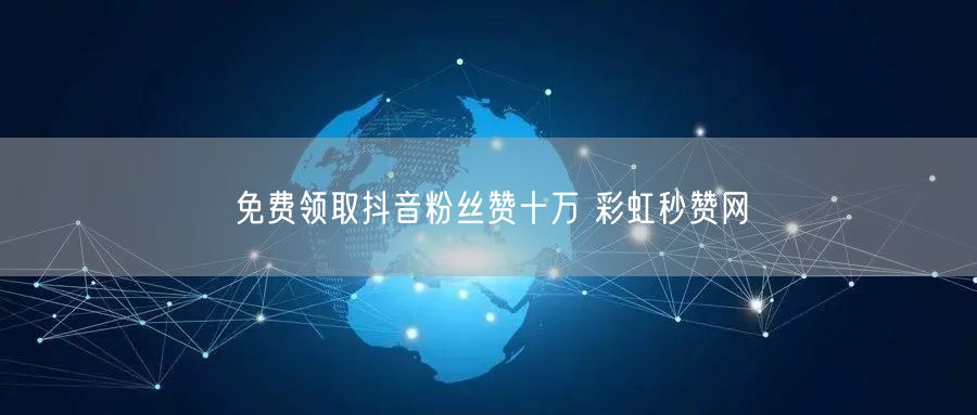 免费领取抖音粉丝赞十万 彩虹秒赞网