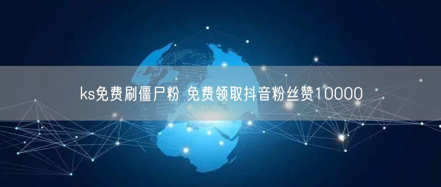 ks免费刷僵尸粉 免费领取抖音粉丝赞10000