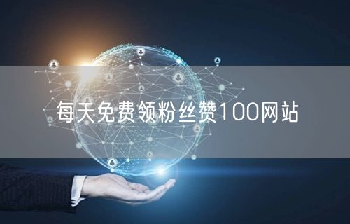 每天免费领粉丝赞100网站