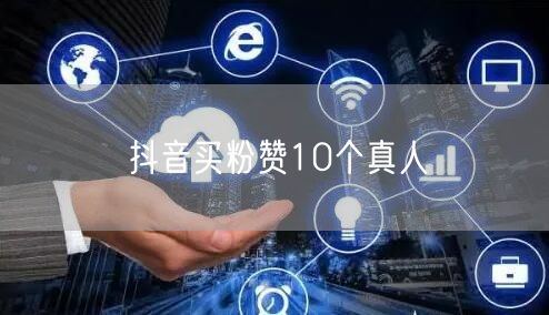 抖音买粉赞10个真人