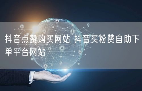 抖音点赞购买网站 抖音买粉赞自助下单平台网站
