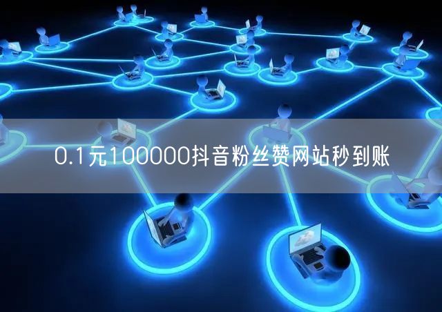 0.1元100000抖音粉丝赞网站秒到账