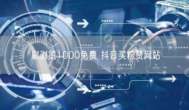 刷浏览1000免费 抖音买粉赞网站