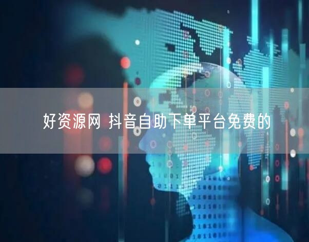 好资源网 抖音自助下单平台免费的