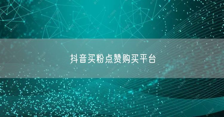 抖音买粉点赞购买平台