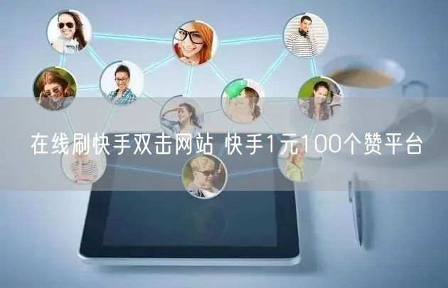 在线刷快手双击网站 快手1元100个赞平