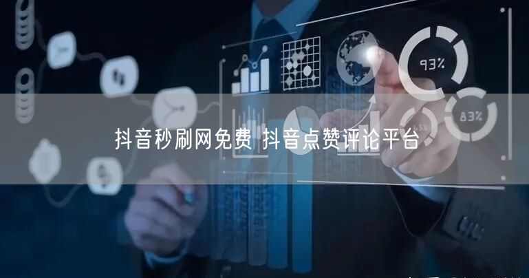抖音秒刷网免费 抖音点赞评论平台