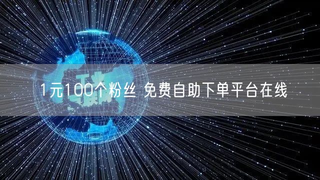 1元100个粉丝 免费自助下单平台在线