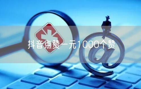 抖音点赞一元1000个赞