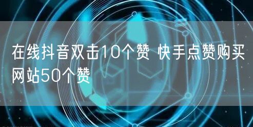 在线抖音双击10个赞 快手点赞购买网站5